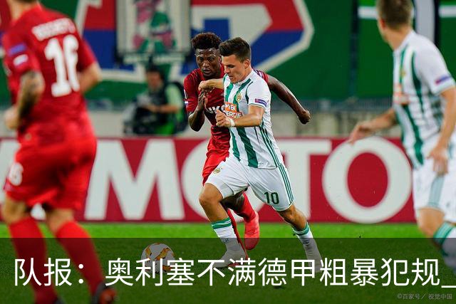 队报：奥利塞不满德甲粗暴犯规 下轮柏林联合是对抗最强硬球队